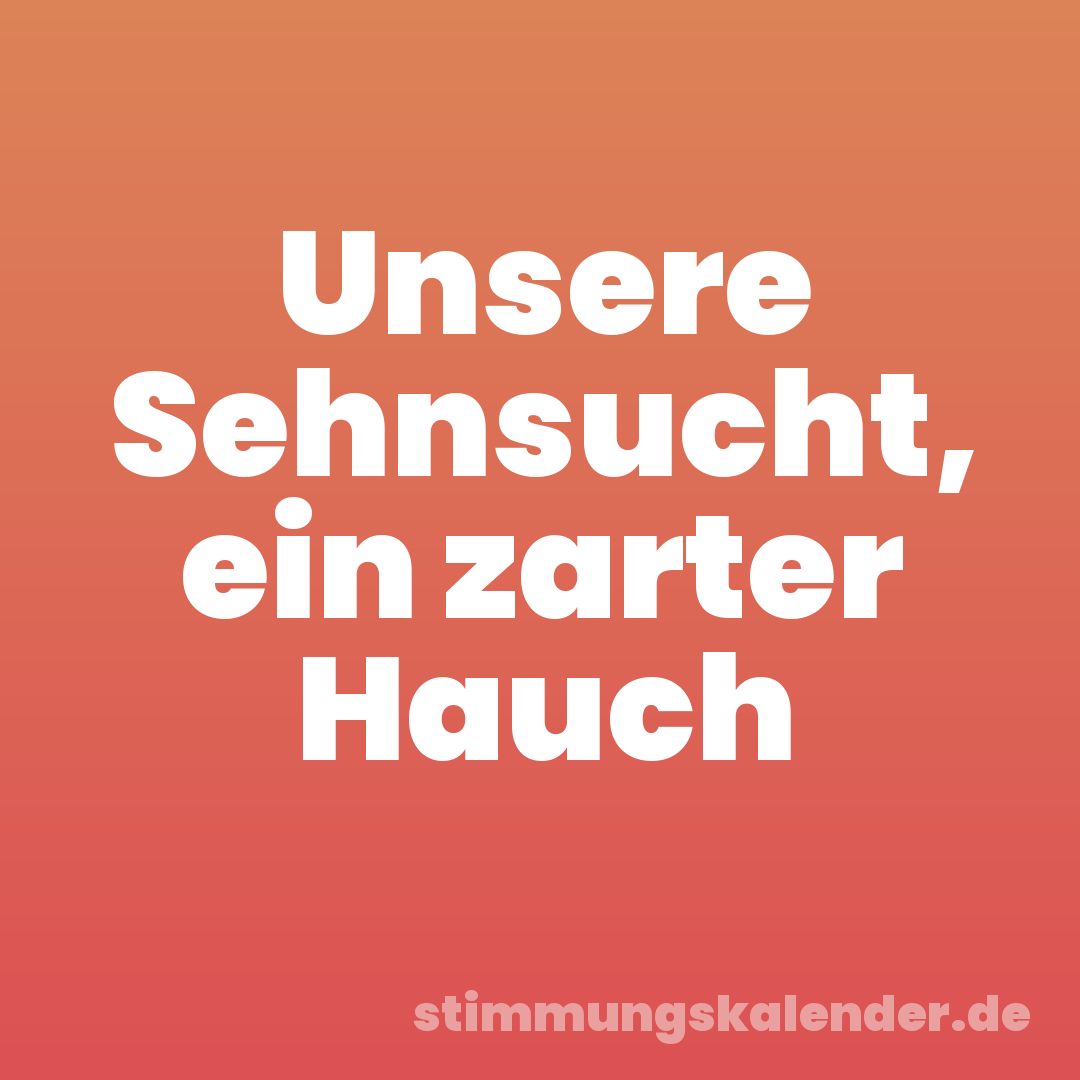 Unsere Sehnsucht, ein zarter Hauch