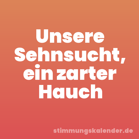 Unsere Sehnsucht, ein zarter Hauch
