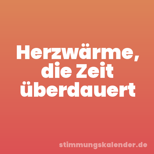 Herzwärme, die Zeit überdauert