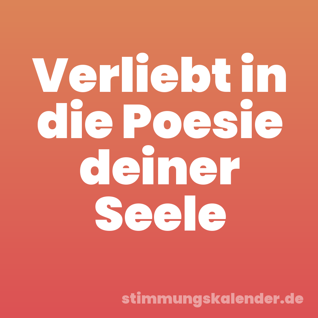 Verliebt in die Poesie deiner Seele