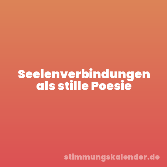 Seelenverbindungen als stille Poesie