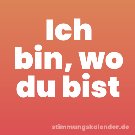 Ich bin, wo du bist