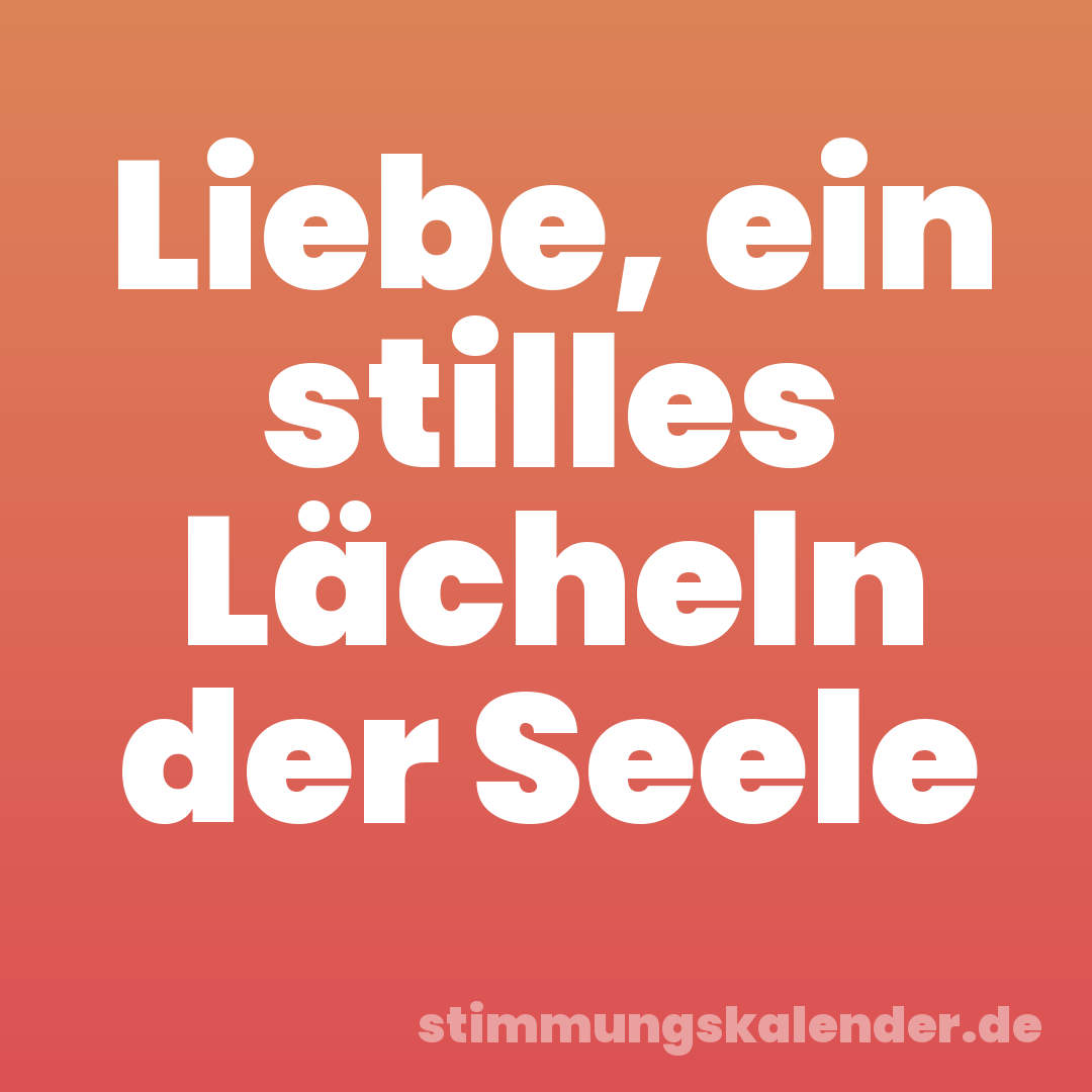 Liebe, ein stilles Lächeln der Seele