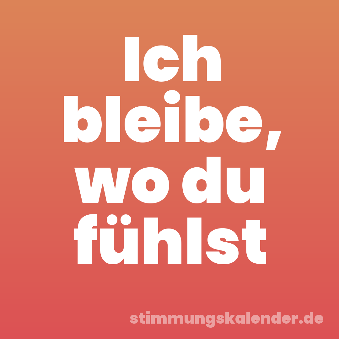 Ich bleibe, wo du fühlst