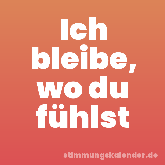 Ich bleibe, wo du fühlst