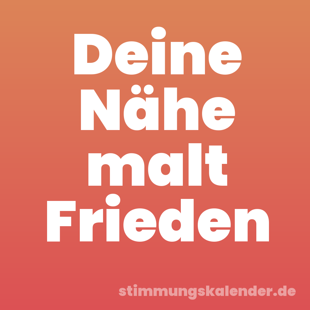 Deine Nähe malt Frieden