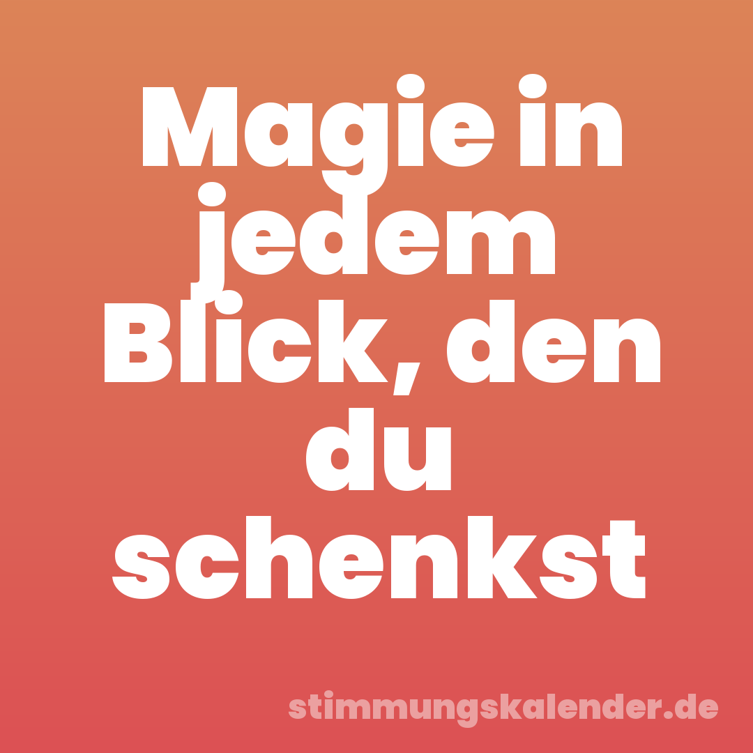 Magie in jedem Blick, den du schenkst