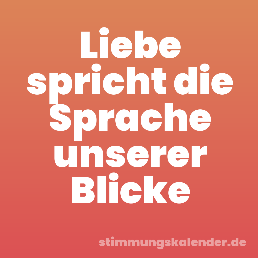 Liebe spricht die Sprache unserer Blicke