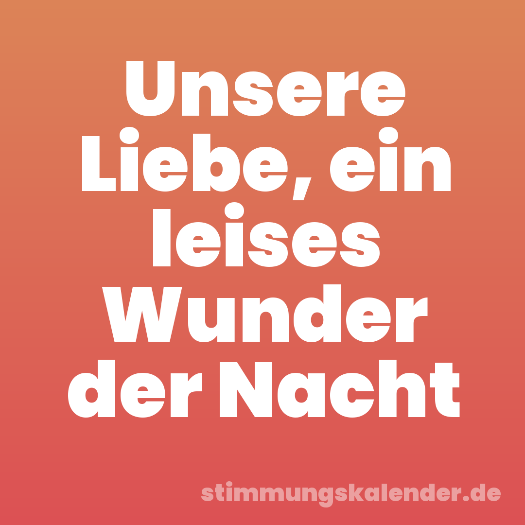 Unsere Liebe, ein leises Wunder der Nacht