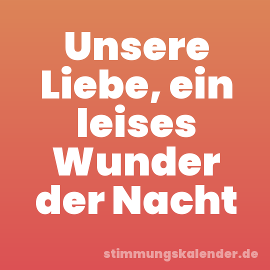 Unsere Liebe, ein leises Wunder der Nacht