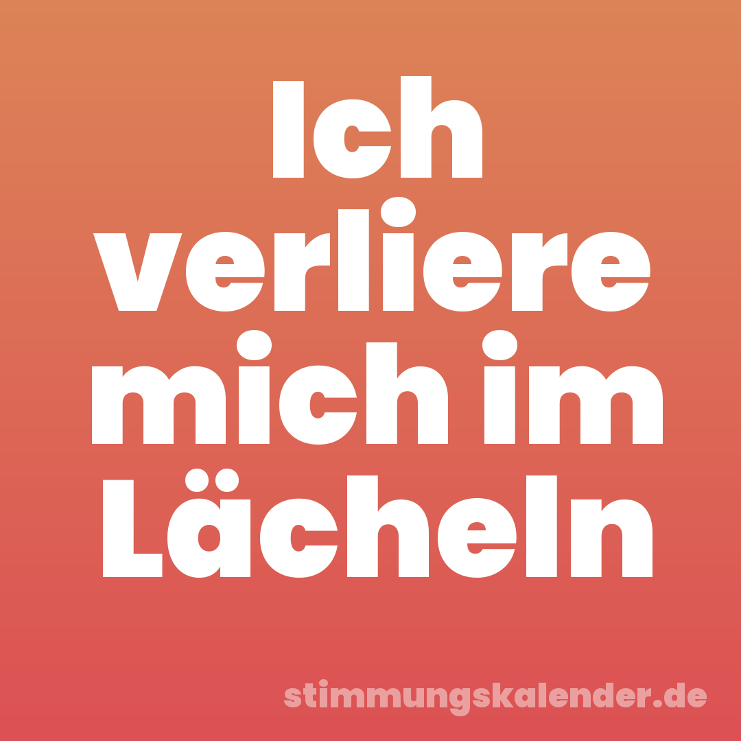 Ich verliere mich im Lächeln
