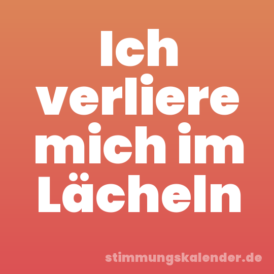 Ich verliere mich im Lächeln