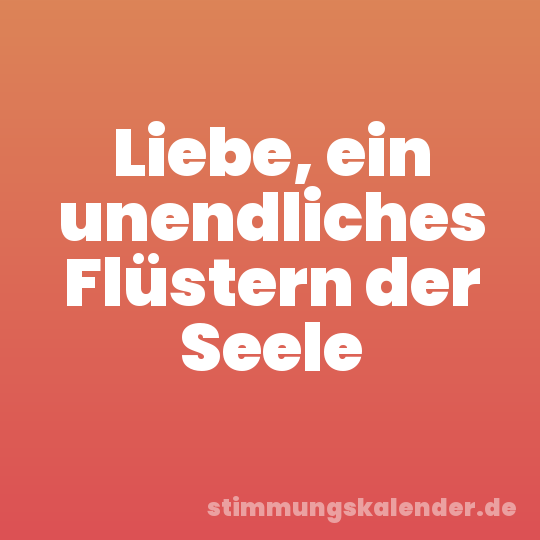 Liebe, ein unendliches Flüstern der Seele