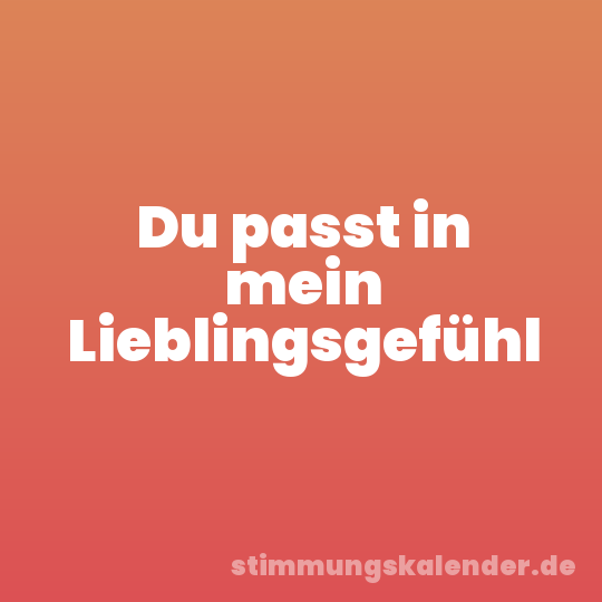 Du passt in mein Lieblingsgefühl