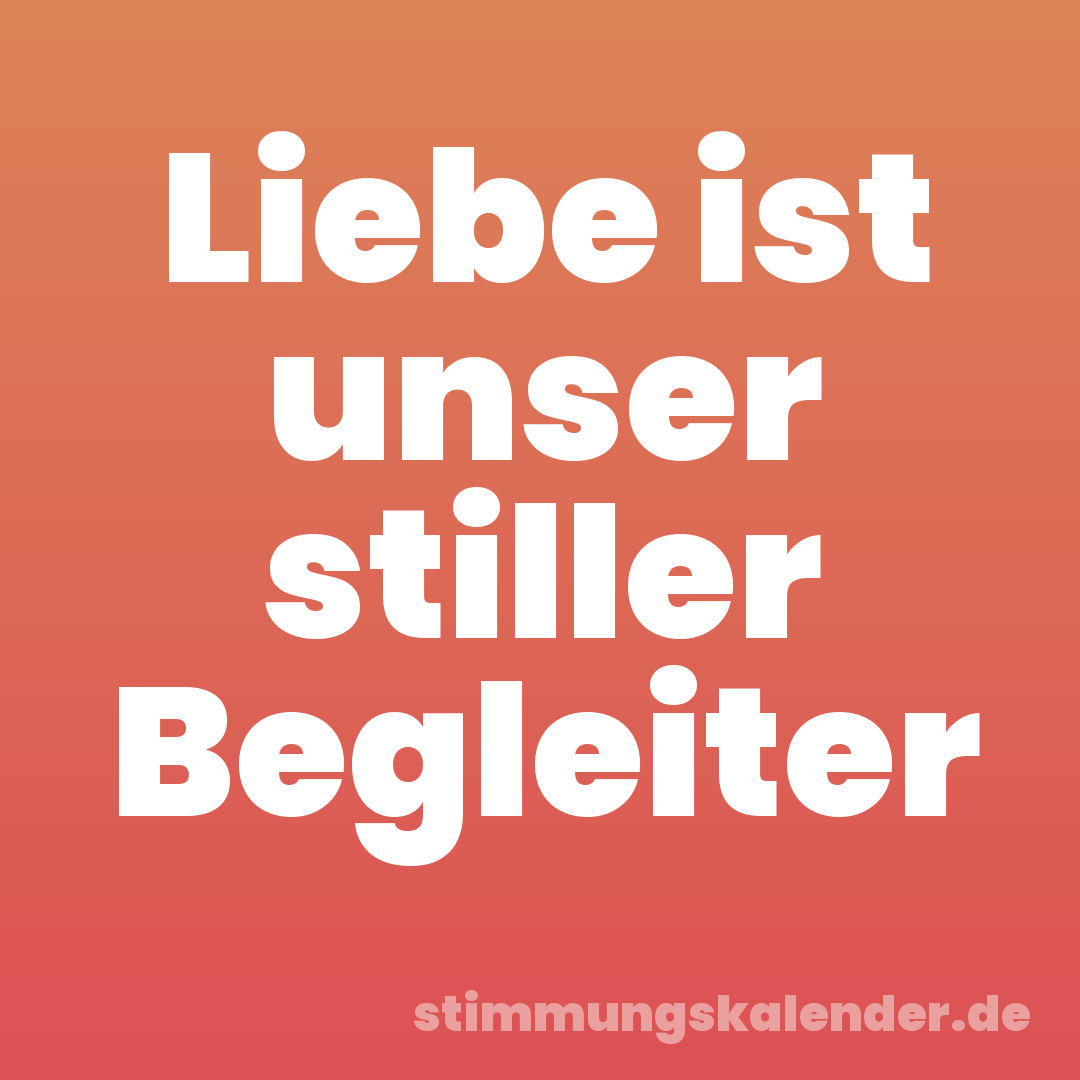 Liebe ist unser stiller Begleiter