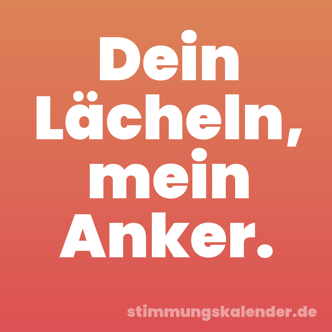 Dein Lächeln, mein Anker.