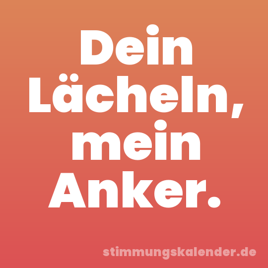 Dein Lächeln, mein Anker.