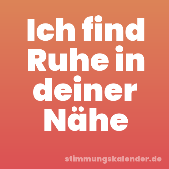 Ich find Ruhe in deiner Nähe