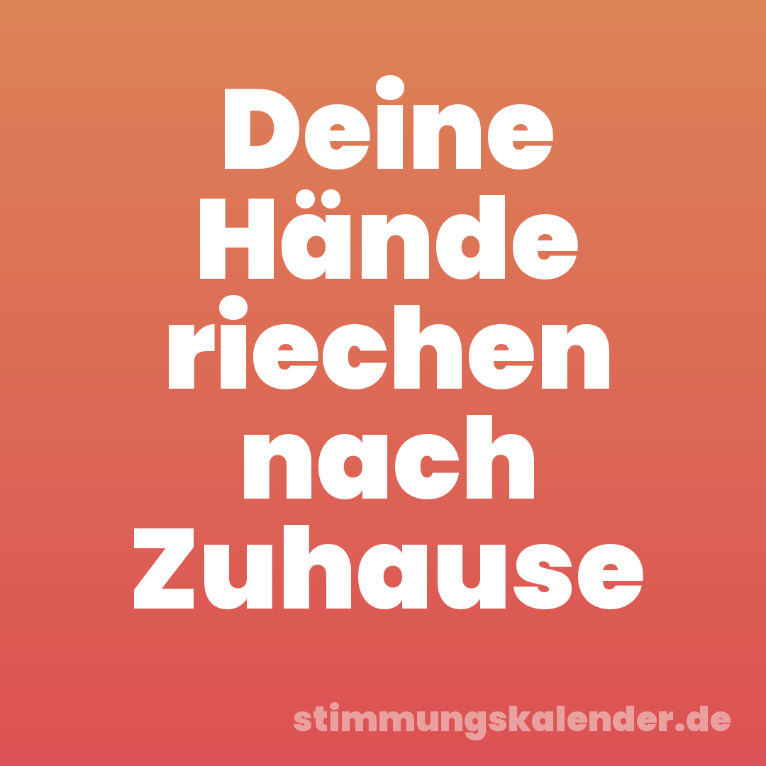 Deine Hände riechen nach Zuhause