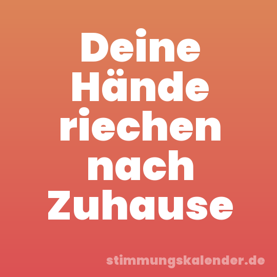Deine Hände riechen nach Zuhause