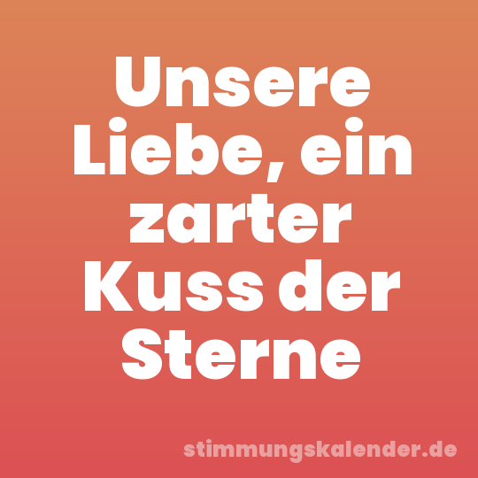 Unsere Liebe, ein zarter Kuss der Sterne