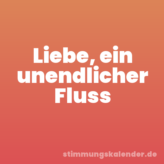 Liebe, ein unendlicher Fluss