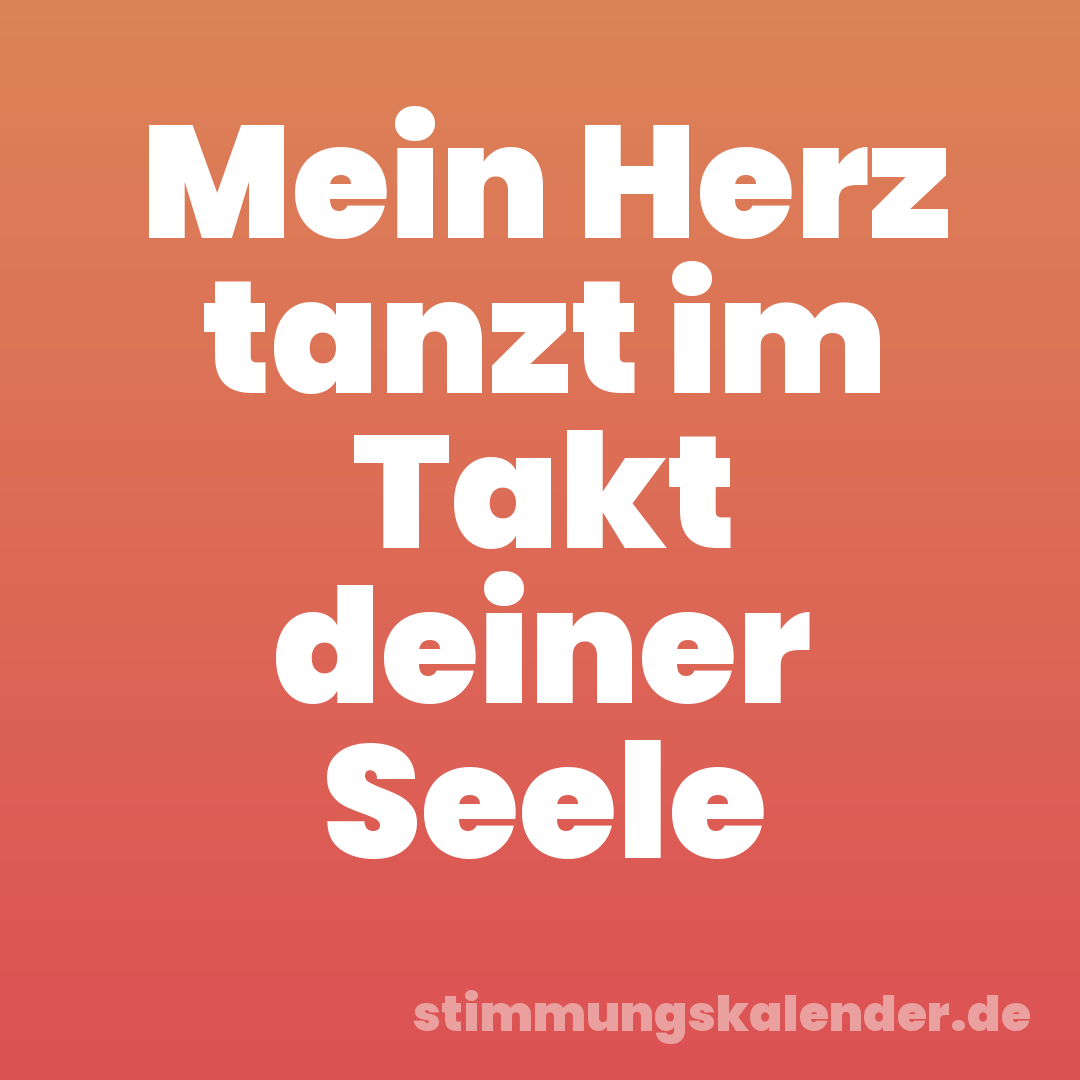 Mein Herz tanzt im Takt deiner Seele