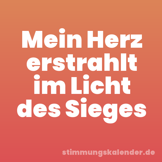 Mein Herz erstrahlt im Licht des Sieges