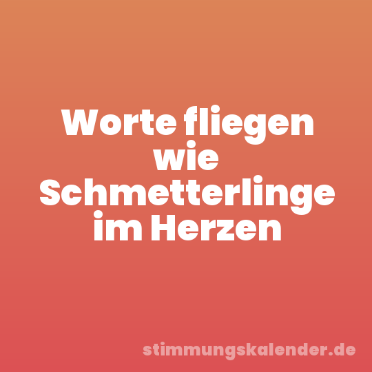Worte fliegen wie Schmetterlinge im Herzen
