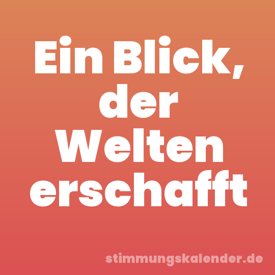 Ein Blick, der Welten erschafft