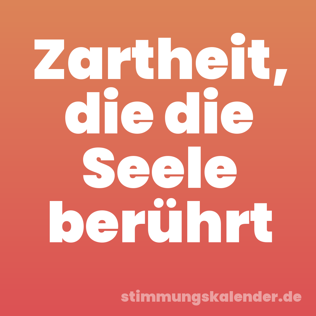 Zartheit, die die Seele berührt