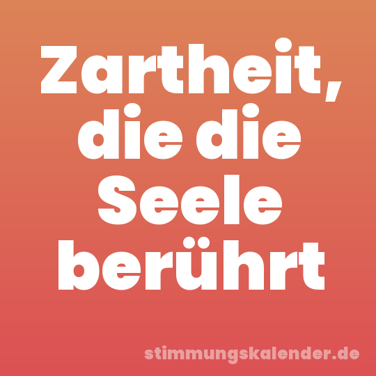 Zartheit, die die Seele berührt