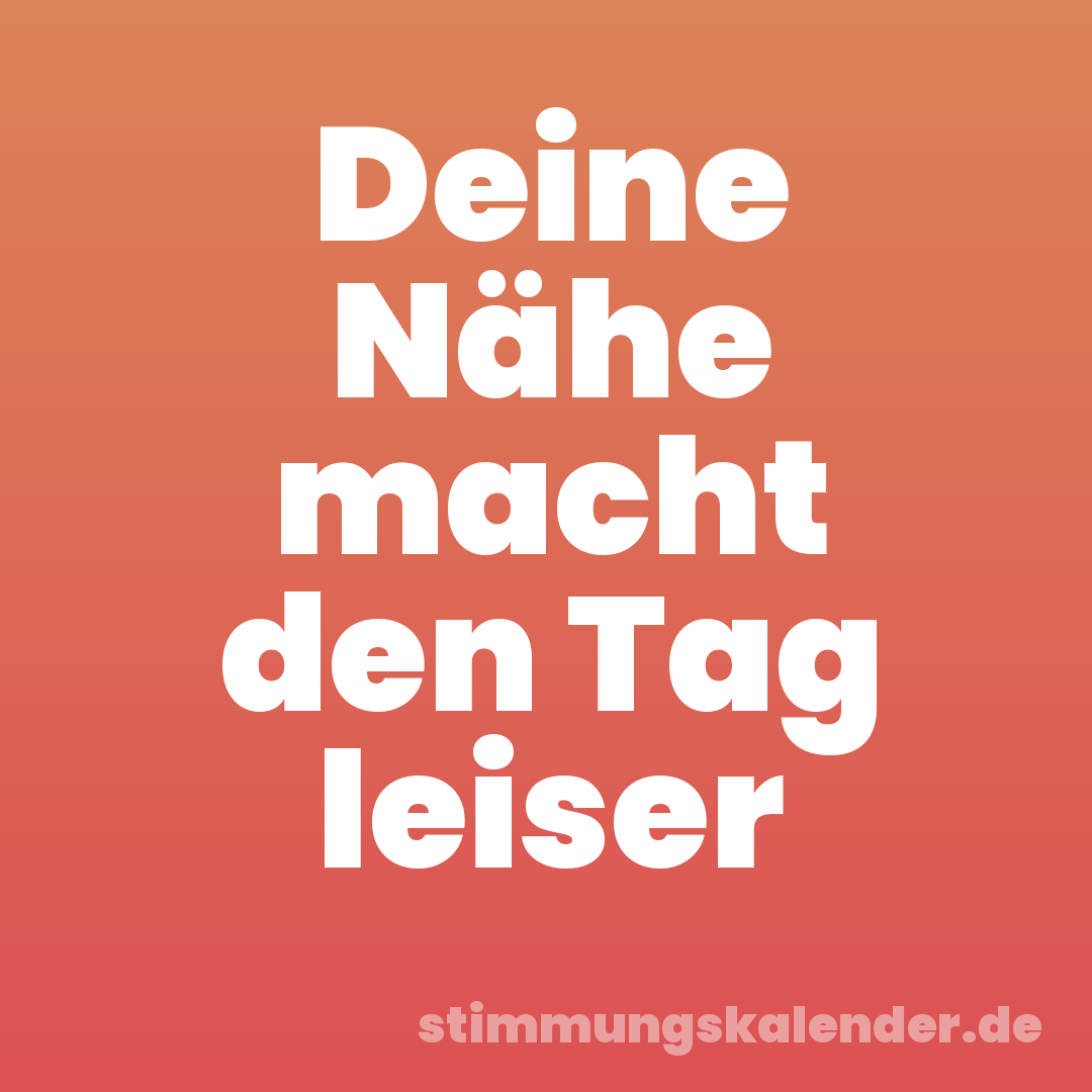 Deine Nähe macht den Tag leiser