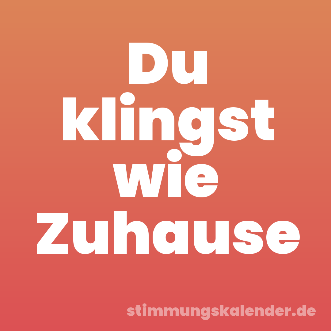 Du klingst wie Zuhause