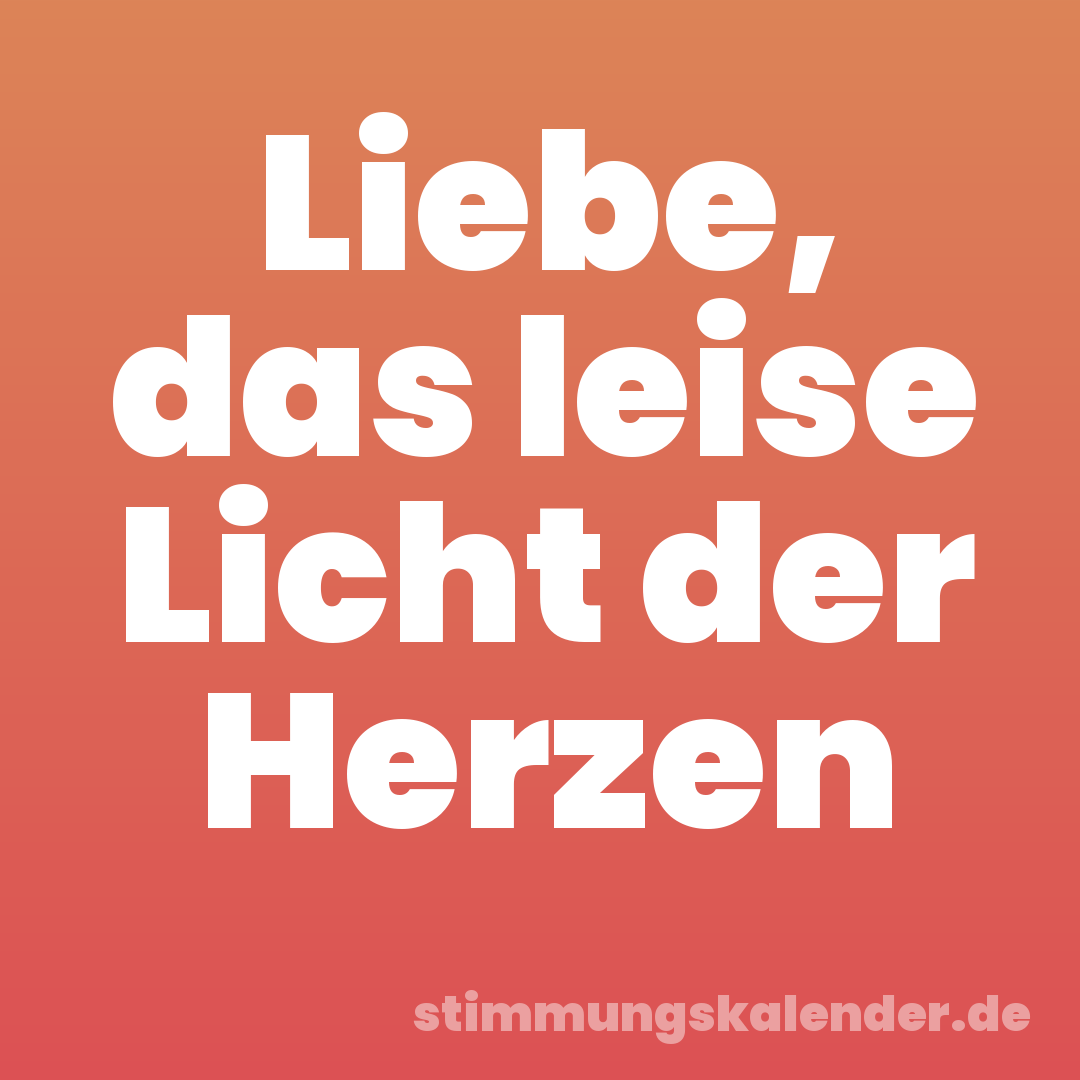 Liebe, das leise Licht der Herzen