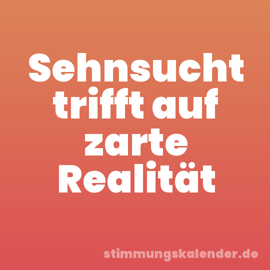 Sehnsucht trifft auf zarte Realität
