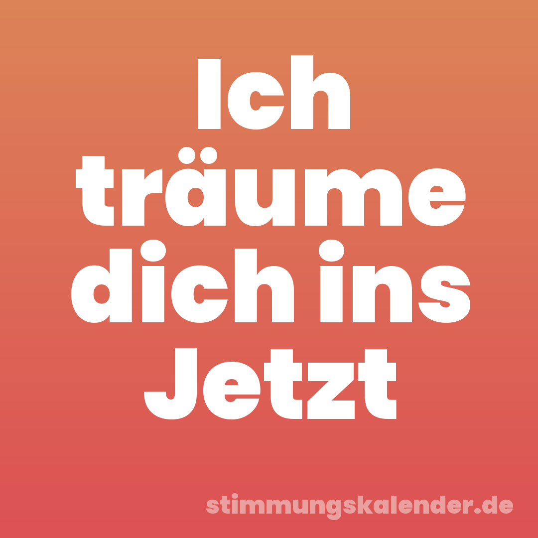 Ich träume dich ins Jetzt