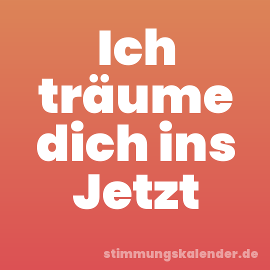 Ich träume dich ins Jetzt