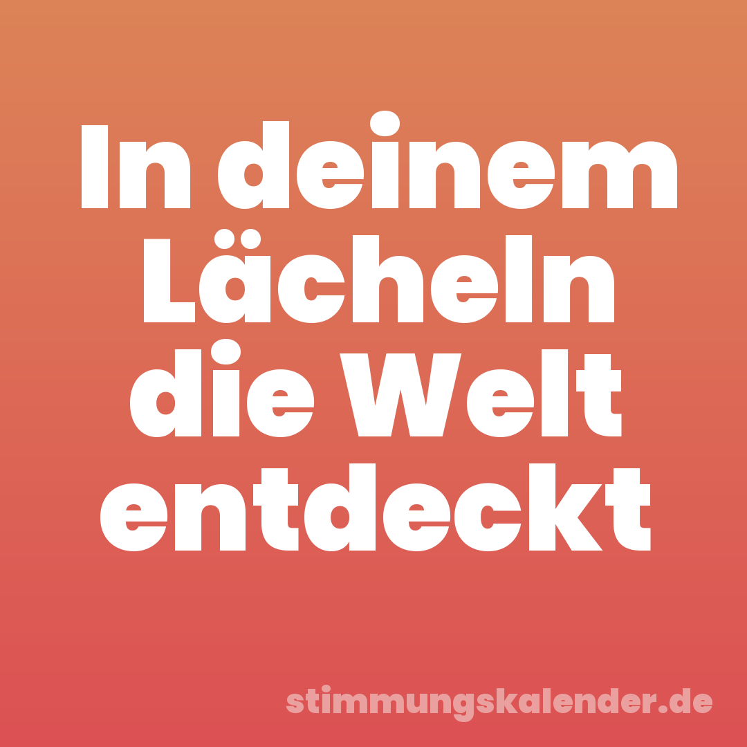 In deinem Lächeln die Welt entdeckt
