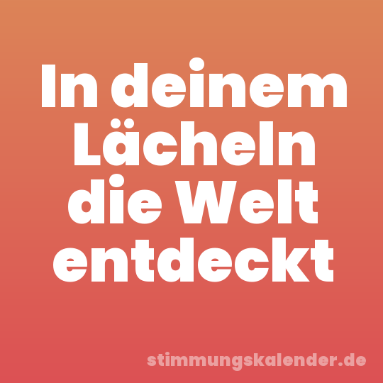In deinem Lächeln die Welt entdeckt