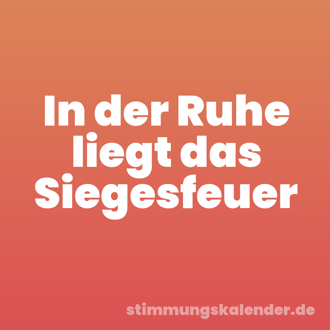 In der Ruhe liegt das Siegesfeuer