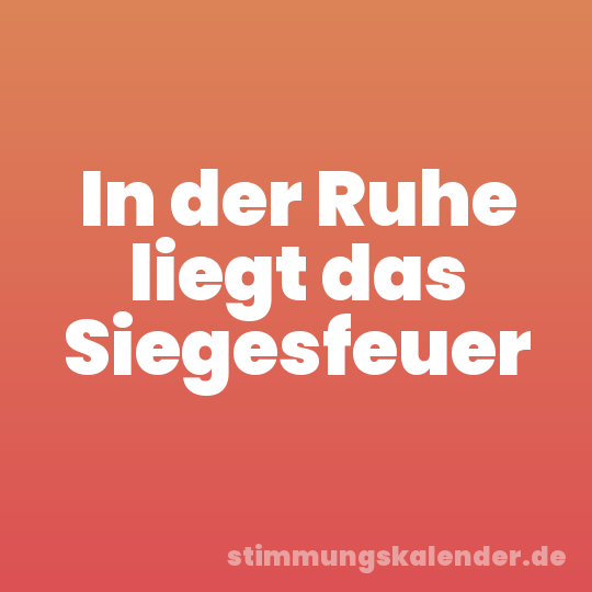 In der Ruhe liegt das Siegesfeuer