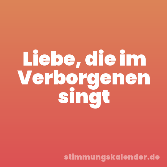 Liebe, die im Verborgenen singt