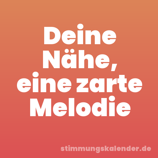Deine Nähe, eine zarte Melodie