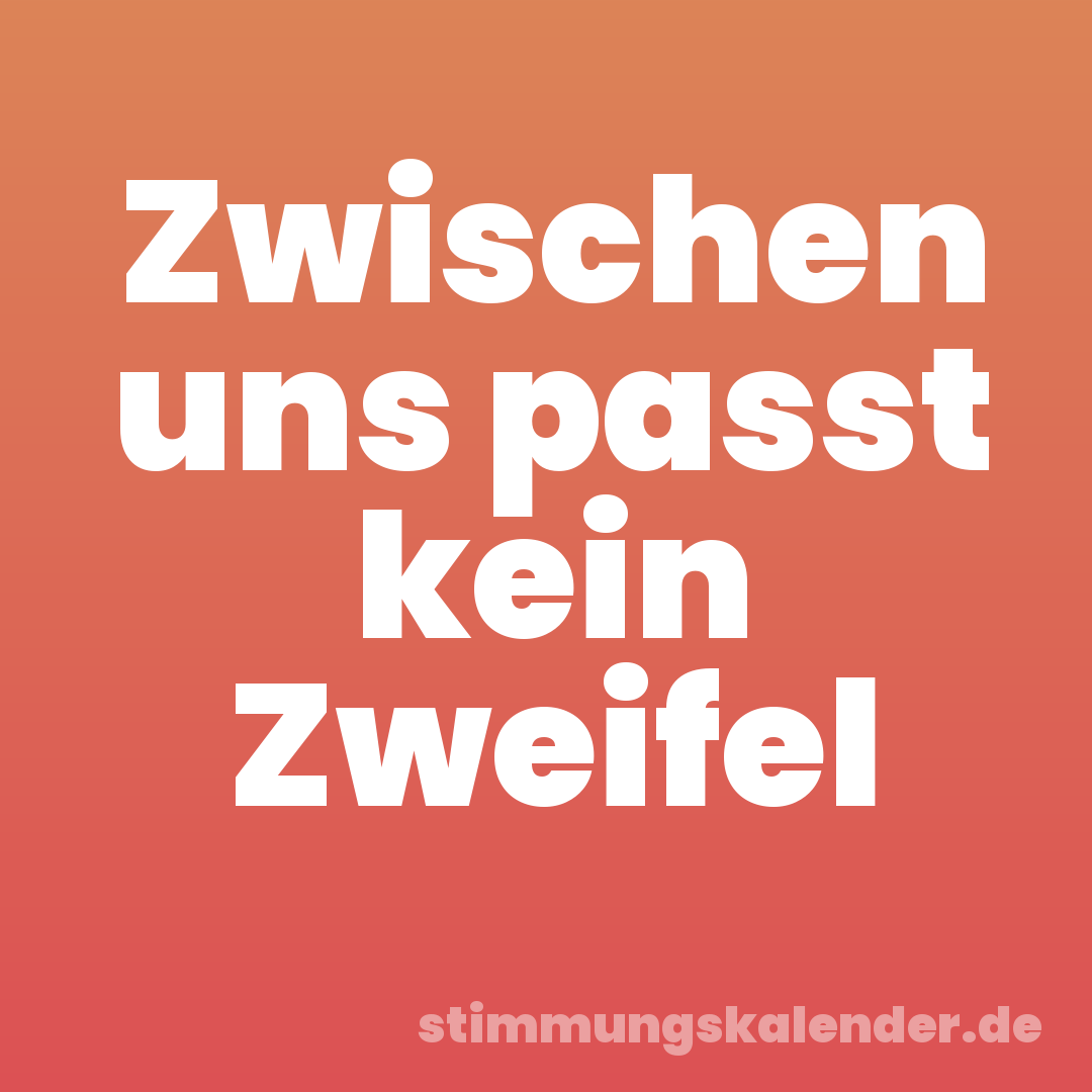 Zwischen uns passt kein Zweifel