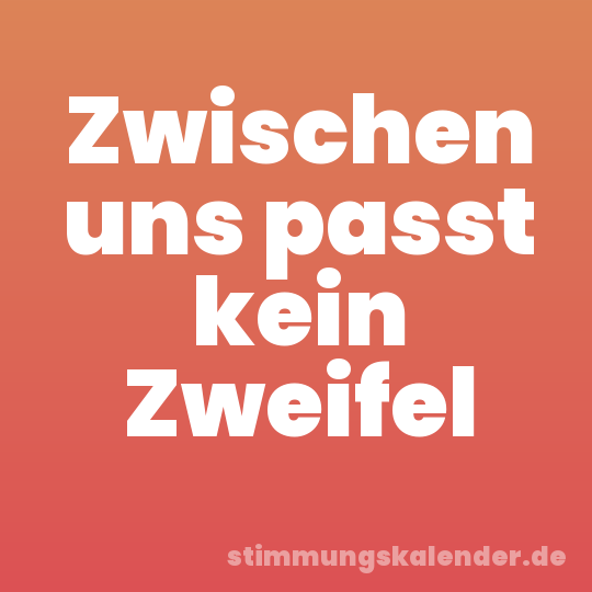 Zwischen uns passt kein Zweifel