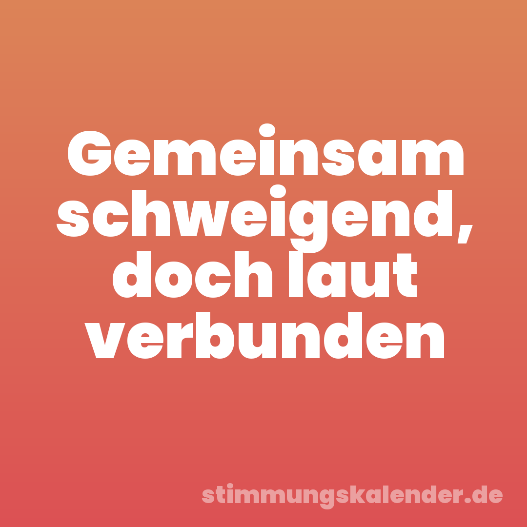 Gemeinsam schweigend, doch laut verbunden