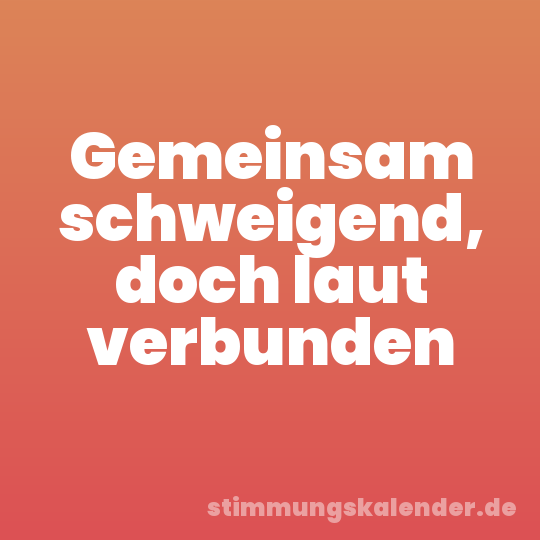 Gemeinsam schweigend, doch laut verbunden