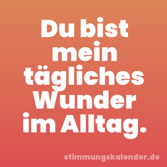 Du bist mein tägliches Wunder im Alltag.