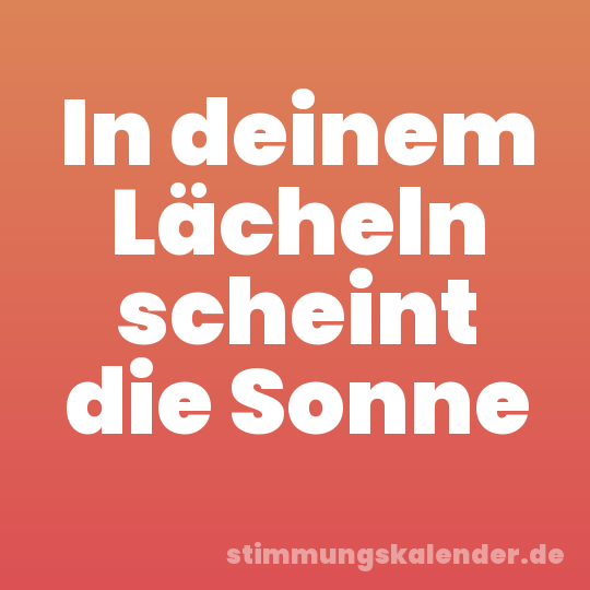 In deinem Lächeln scheint die Sonne